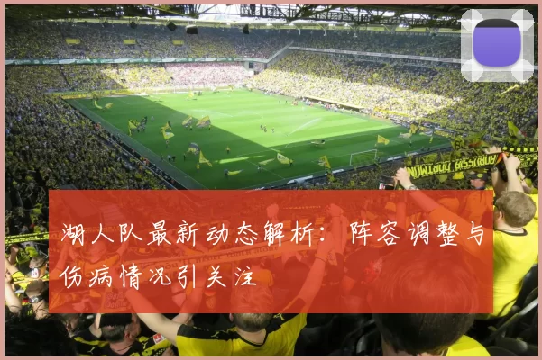 湖人队最新动态解析:阵容调整与伤病情况引关注