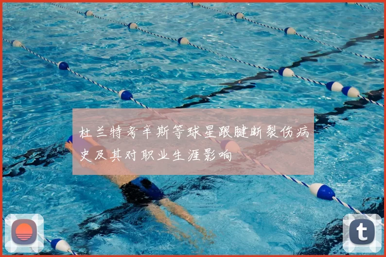 杜兰特考辛斯等球星跟腱断裂伤病史及其对职业生涯影响