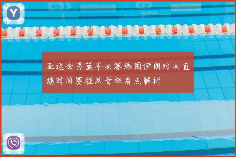 亚运会男篮半决赛韩国伊朗对决直播时间赛程及晋级看点解析