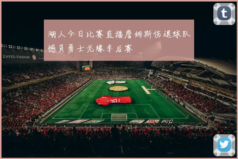 湖人今日比赛直播詹姆斯伤退球队憾负勇士无缘季后赛