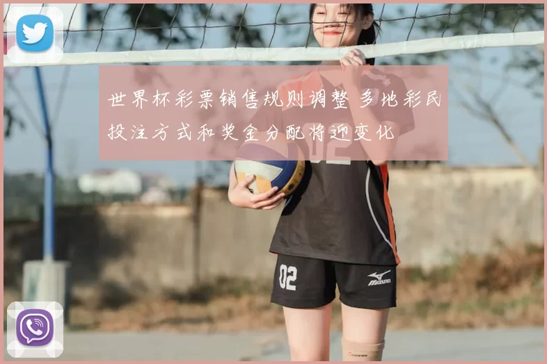 世界杯彩票销售规则调整 多地彩民投注方式和奖金分配将迎变化