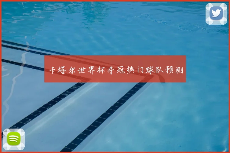 卡塔尔世界杯夺冠热门球队预测