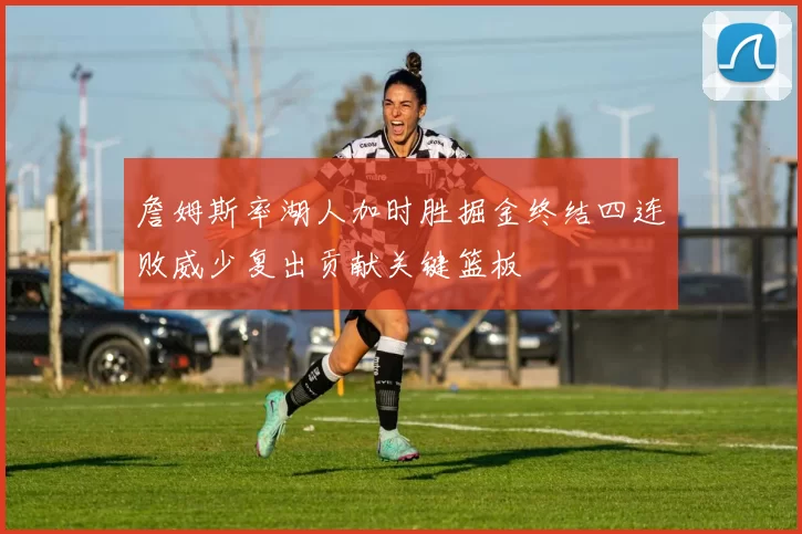 詹姆斯率湖人加时胜掘金终结四连败威少复出贡献关键篮板