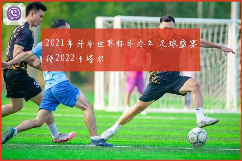 2021年并非世界杯举办年 足球盛宴待2022卡塔尔