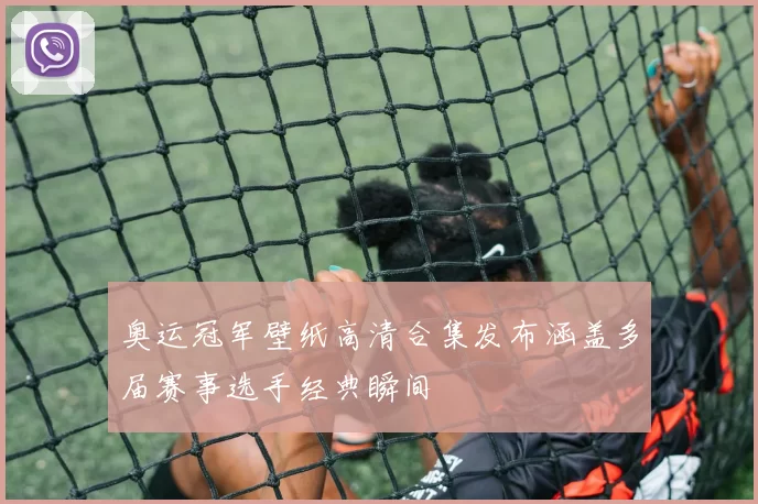 奥运冠军壁纸高清合集发布涵盖多届赛事选手经典瞬间