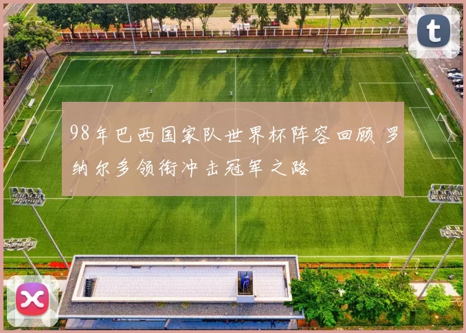 98年巴西国家队世界杯阵容回顾 罗纳尔多领衔冲击冠军之路