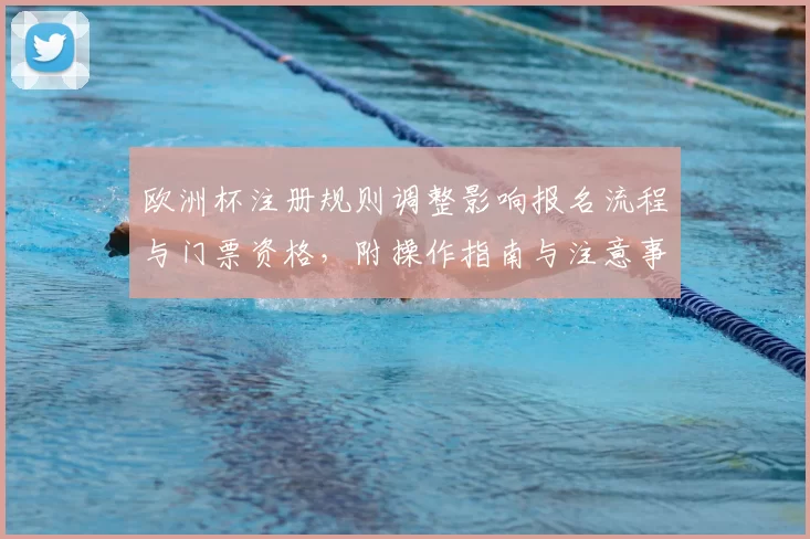 欧洲杯注册规则调整影响报名流程与门票资格，附操作指南与注意事项