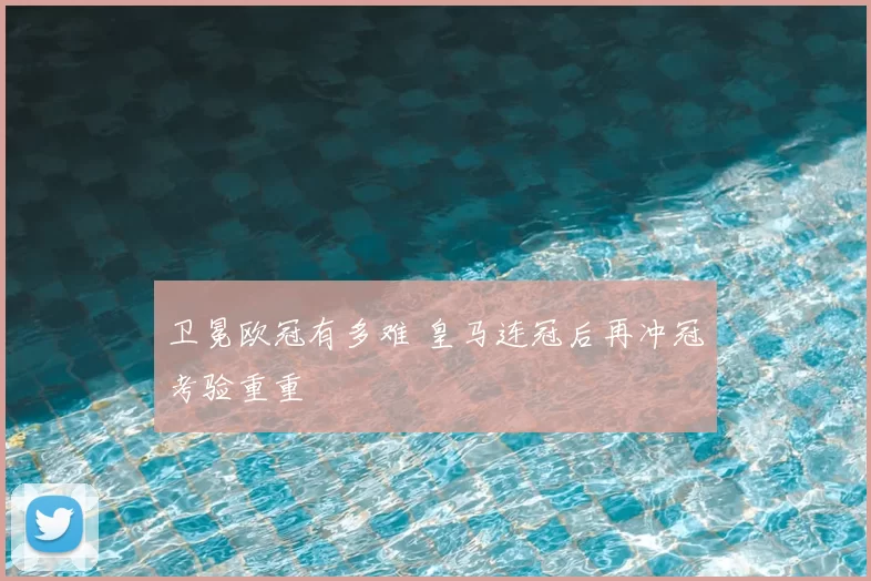 卫冕欧冠有多难 皇马连冠后再冲冠考验重重