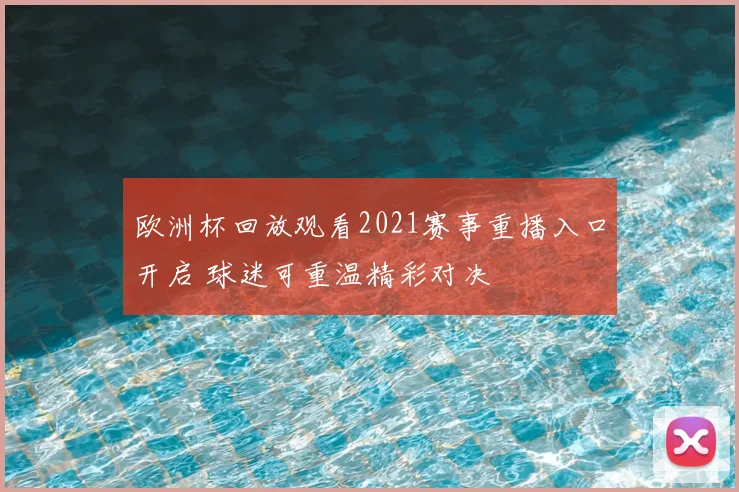 欧洲杯回放观看2021赛事重播入口开启 球迷可重温精彩对决