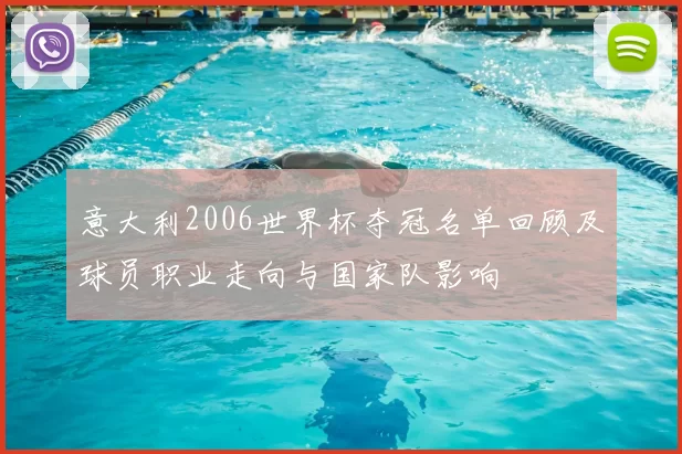 意大利2006世界杯夺冠名单回顾及球员职业走向与国家队影响