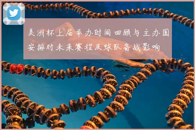 美洲杯上届举办时间回顾与主办国安排对未来赛程及球队备战影响