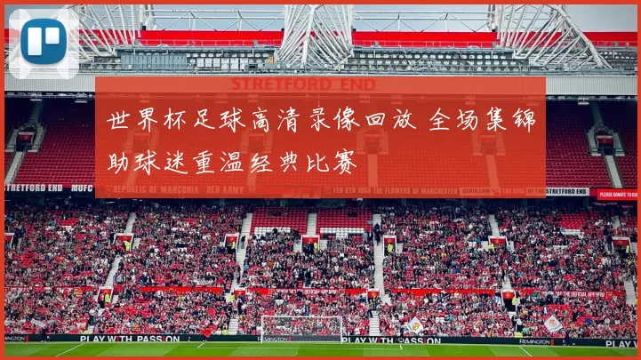 世界杯足球高清录像回放 全场集锦助球迷重温经典比赛