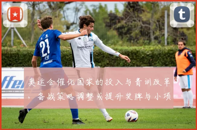 奥运会催化国家的投入与青训改革，备战策略调整或提升奖牌与小项竞争力