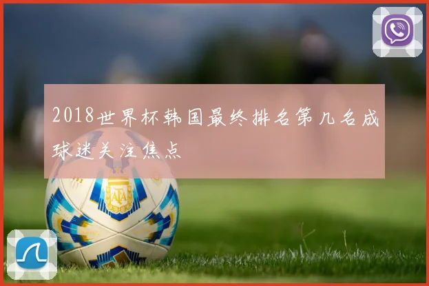 2018世界杯韩国最终排名第几名成球迷关注焦点