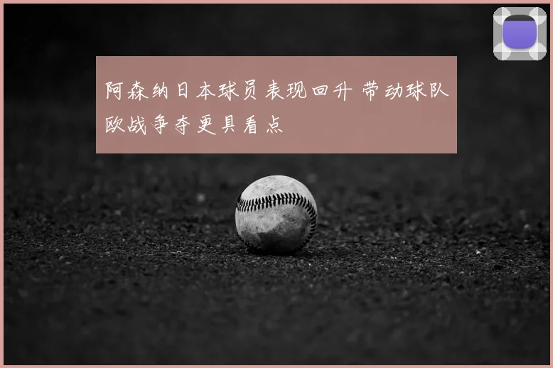 阿森纳日本球员表现回升 带动球队欧战争夺更具看点