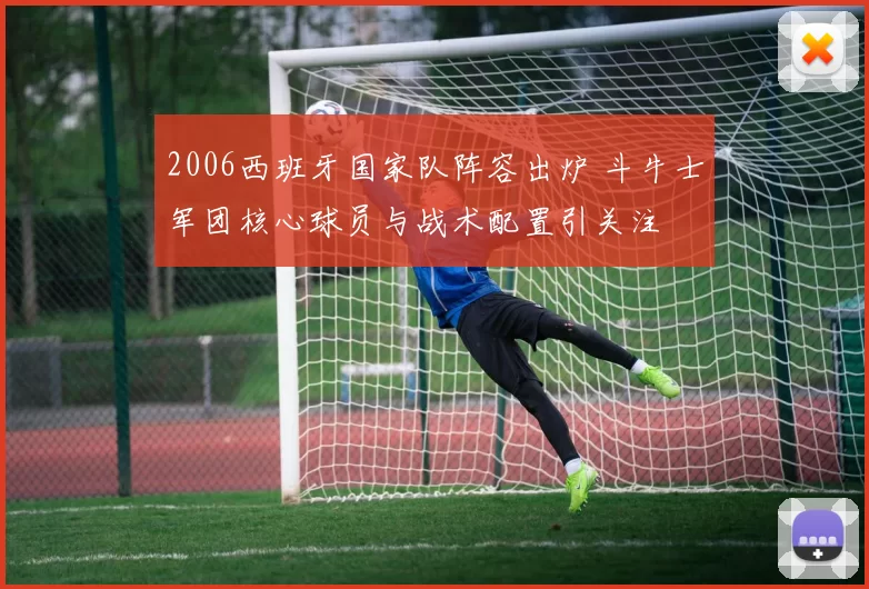 2006西班牙国家队阵容出炉 斗牛士军团核心球员与战术配置引关注