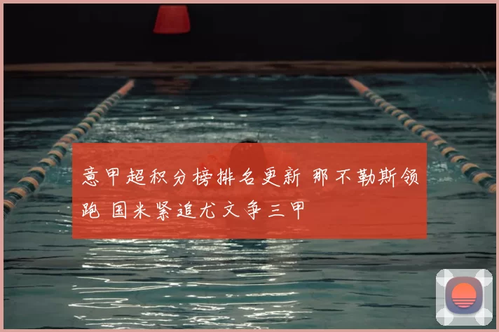 意甲超积分榜排名更新 那不勒斯领跑 国米紧追尤文争三甲