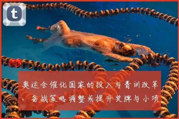 奥运会催化国家的投入与青训改革，备战策略调整或提升奖牌与小项竞争力