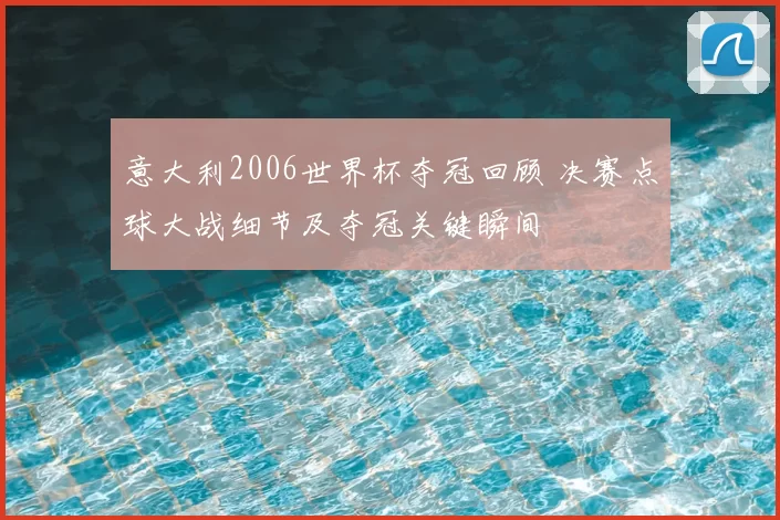 意大利2006世界杯夺冠回顾 决赛点球大战细节及夺冠关键瞬间