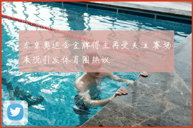东京奥运会金牌得主再受关注 赛场表现引发体育圈热议