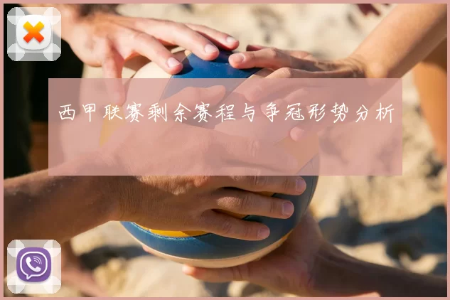 西甲联赛剩余赛程与争冠形势分析