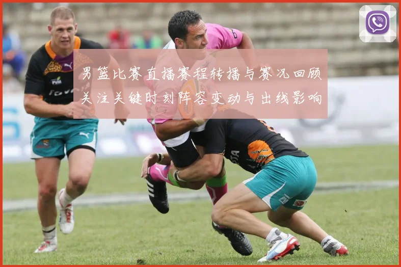 男篮比赛直播赛程转播与赛况回顾关注关键时刻阵容变动与出线影响