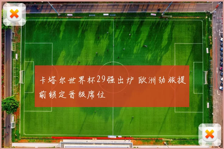 卡塔尔世界杯29强出炉 欧洲劲旅提前锁定晋级席位