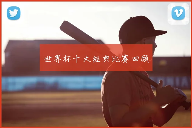 世界杯十大经典比赛回顾