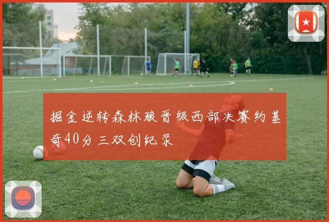 掘金逆转森林狼晋级西部决赛约基奇40分三双创纪录