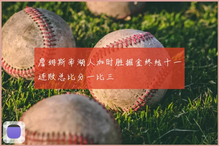 詹姆斯率湖人加时胜掘金终结十一连败总比分一比三