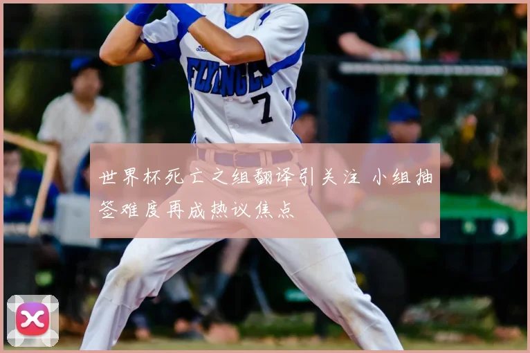 世界杯死亡之组翻译引关注 小组抽签难度再成热议焦点