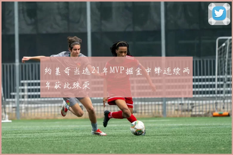 约基奇当选21年MVP掘金中锋连续两年获此殊荣