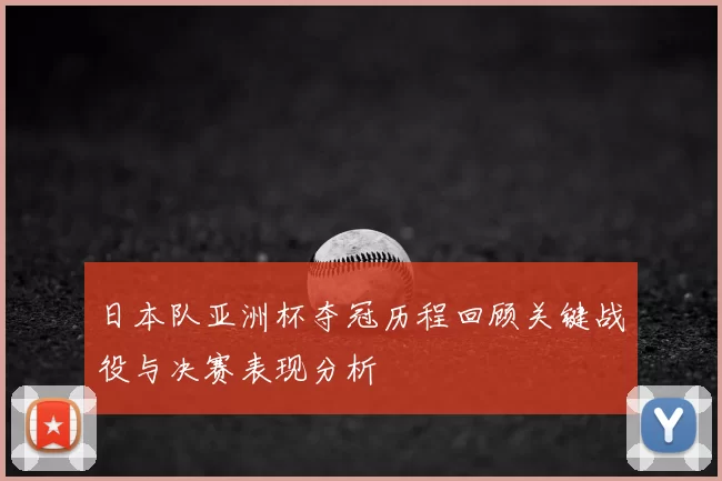 日本队亚洲杯夺冠历程回顾关键战役与决赛表现分析