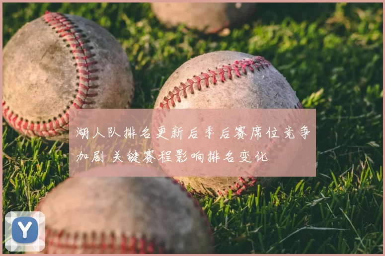 湖人队排名更新后季后赛席位竞争加剧 关键赛程影响排名变化