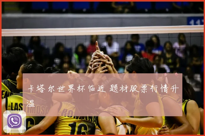 卡塔尔世界杯临近 题材股票行情升温
