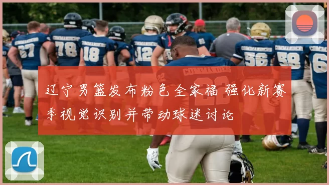 辽宁男篮发布粉色全家福 强化新赛季视觉识别并带动球迷讨论